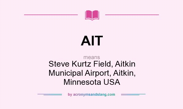What does AIT mean? It stands for Steve Kurtz Field, Aitkin Municipal Airport, Aitkin, Minnesota USA