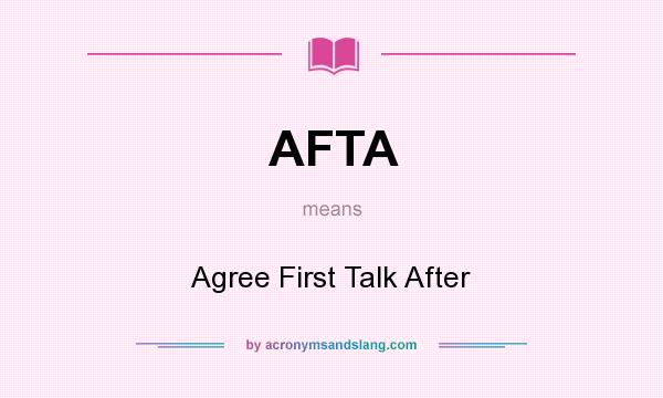 What does AFTA mean? It stands for Agree First Talk After