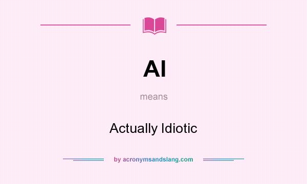 What does AI mean? It stands for Actually Idiotic