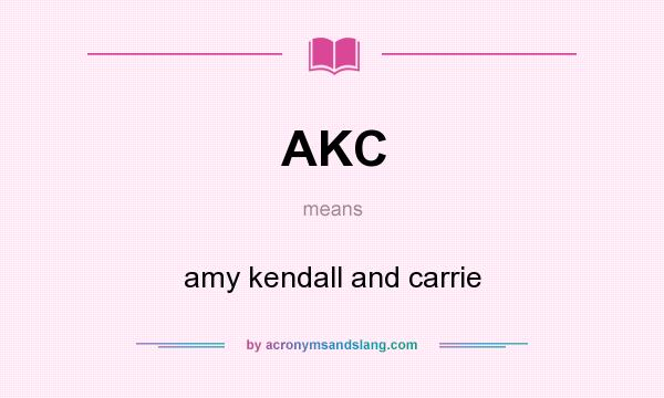 What does AKC mean? It stands for amy kendall and carrie
