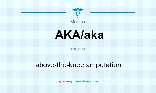 What does AKA/aka mean? It stands for above-the-knee amputation