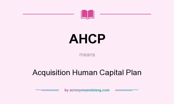 What does AHCP mean? It stands for Acquisition Human Capital Plan