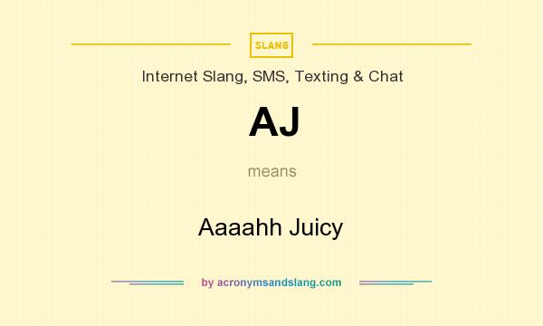 What does AJ mean? It stands for Aaaahh Juicy