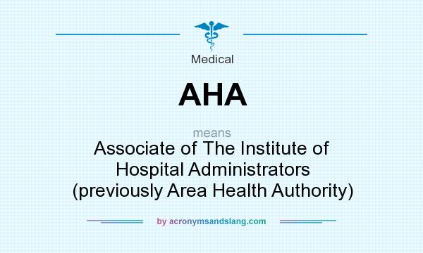 What does AHA mean? It stands for Associate of The Institute of Hospital Administrators (previously Area Health Authority)
