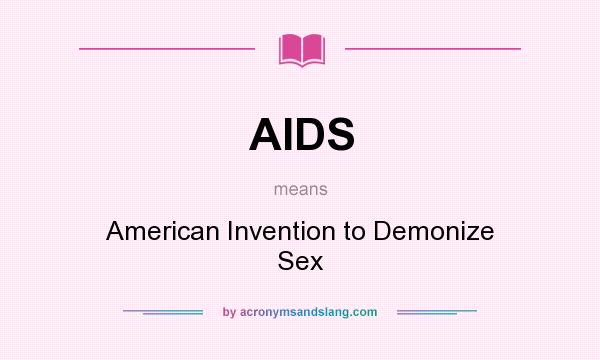 What does AIDS mean? It stands for American Invention to Demonize Sex