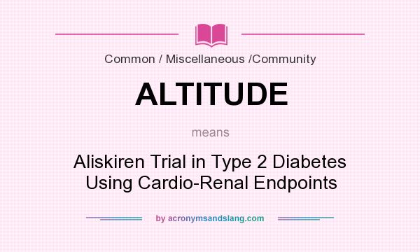 What does ALTITUDE mean? It stands for Aliskiren Trial in Type 2 Diabetes Using Cardio-Renal Endpoints