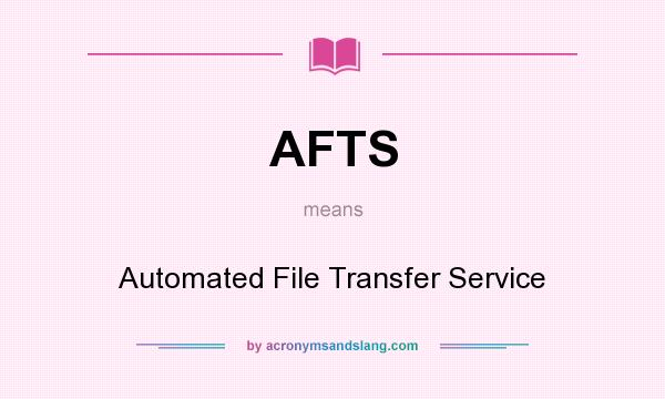 What does AFTS mean? It stands for Automated File Transfer Service
