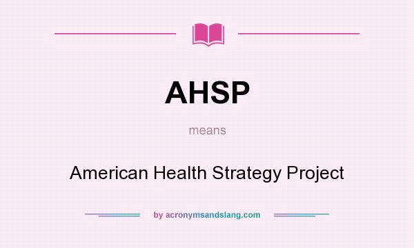 What does AHSP mean? It stands for American Health Strategy Project