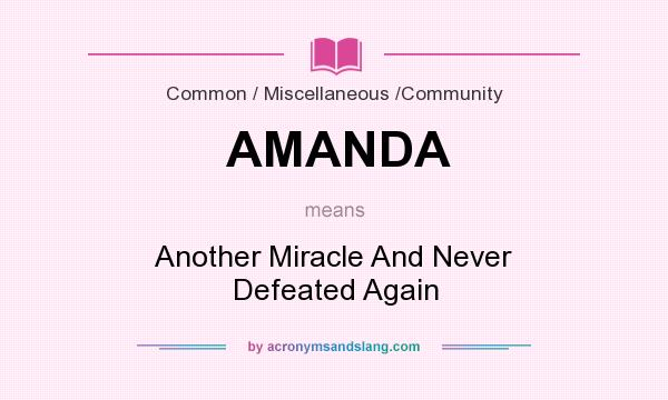 What does AMANDA mean? It stands for Another Miracle And Never Defeated Again