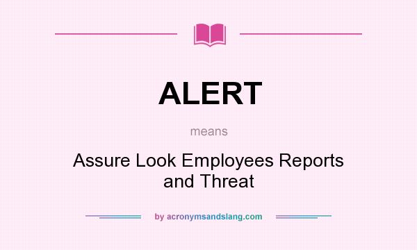 What does ALERT mean? It stands for Assure Look Employees Reports and Threat