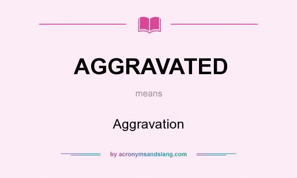 What does AGGRAVATED mean? It stands for Aggravation