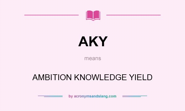 What does AKY mean? It stands for AMBITION KNOWLEDGE YIELD