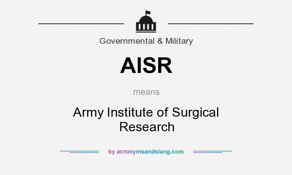 What does AISR mean? It stands for Army Institute of Surgical Research