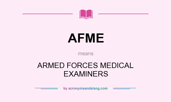What does AFME mean? It stands for ARMED FORCES MEDICAL EXAMINERS