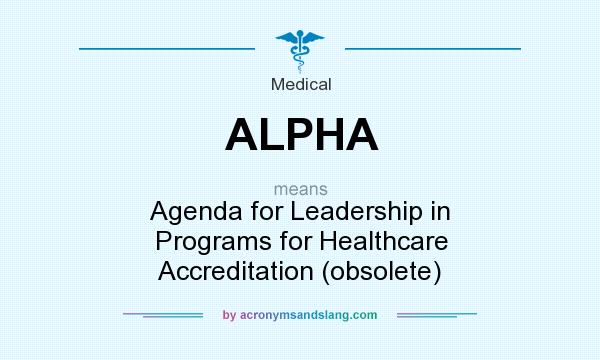 What does ALPHA mean? It stands for Agenda for Leadership in Programs for Healthcare Accreditation (obsolete)