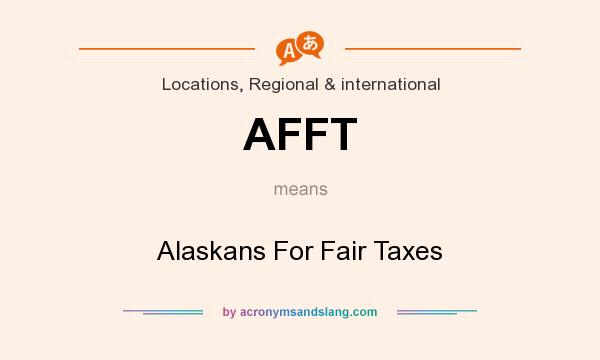 What does AFFT mean? It stands for Alaskans For Fair Taxes