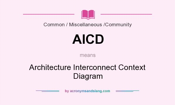 What does AICD mean? It stands for Architecture Interconnect Context Diagram