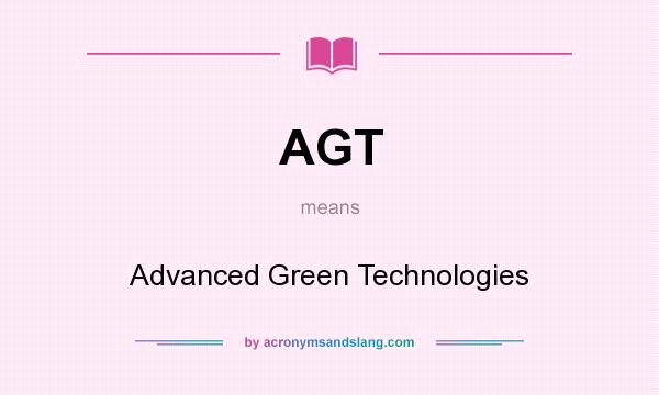 What does AGT mean? It stands for Advanced Green Technologies