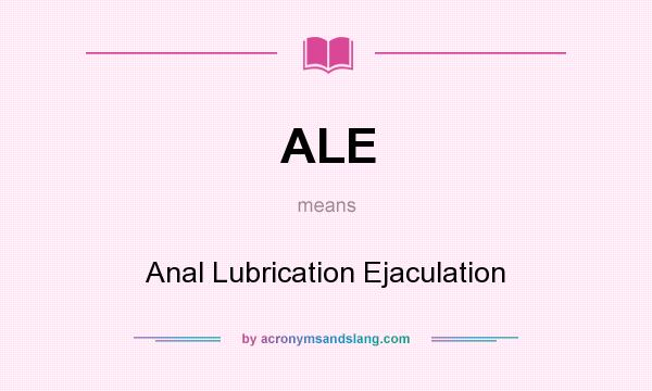 What does ALE mean? It stands for Anal Lubrication Ejaculation