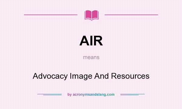 What does AIR mean? It stands for Advocacy Image And Resources