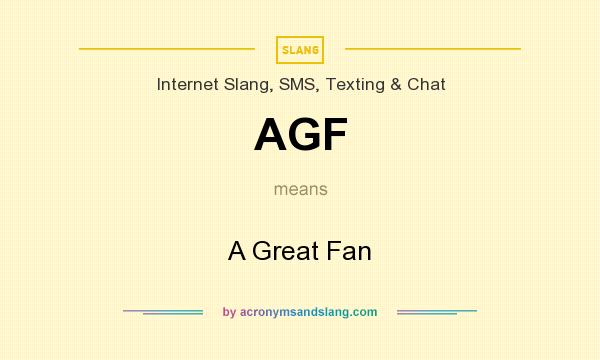 What does AGF mean? It stands for A Great Fan