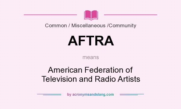 What does AFTRA mean? It stands for American Federation of Television and Radio Artists