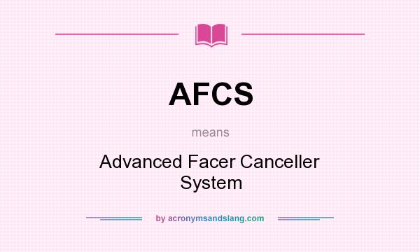 What does AFCS mean? It stands for Advanced Facer Canceller System