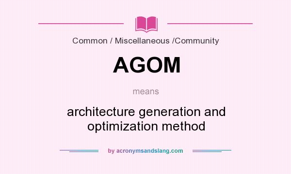 What does AGOM mean? It stands for architecture generation and optimization method