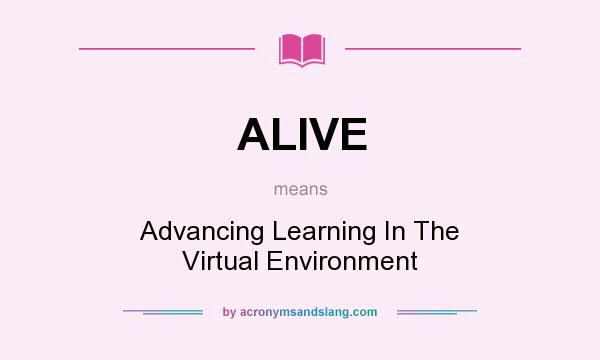 What does ALIVE mean? It stands for Advancing Learning In The Virtual Environment