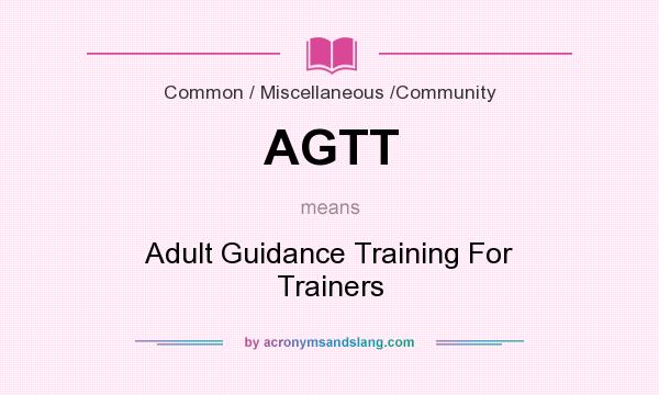 What does AGTT mean? It stands for Adult Guidance Training For Trainers