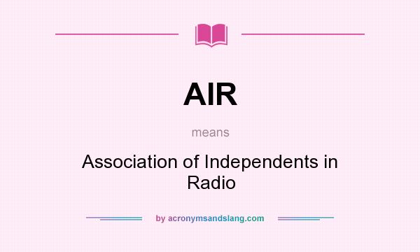 What does AIR mean? It stands for Association of Independents in Radio