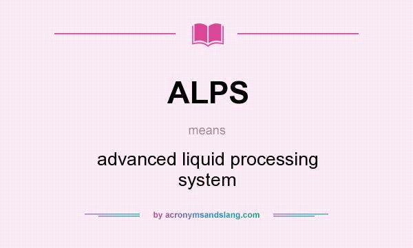 What does ALPS mean? It stands for advanced liquid processing system