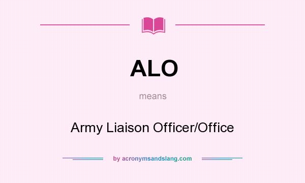 What does ALO mean? It stands for Army Liaison Officer/Office