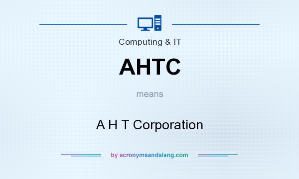 What does AHTC mean? It stands for A H T Corporation