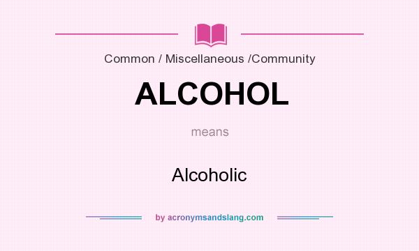 What does ALCOHOL mean? It stands for Alcoholic