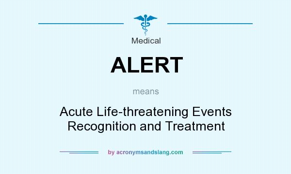 What does ALERT mean? It stands for Acute Life-threatening Events Recognition and Treatment