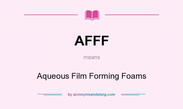 What does AFFF mean? It stands for Aqueous Film Forming Foams
