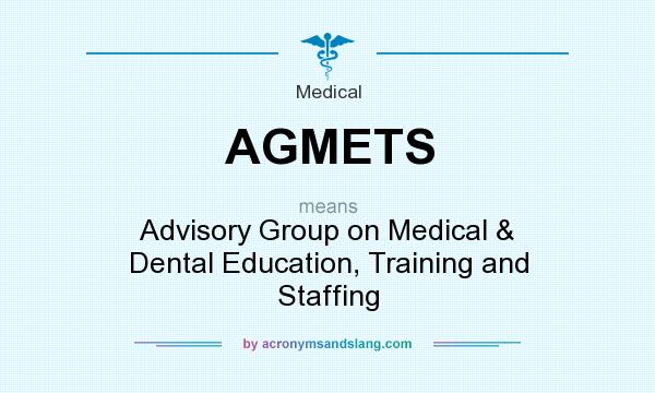 What does AGMETS mean? It stands for Advisory Group on Medical & Dental Education, Training and Staffing
