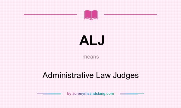 What does ALJ mean? It stands for Administrative Law Judges