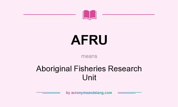 What does AFRU mean? It stands for Aboriginal Fisheries Research Unit
