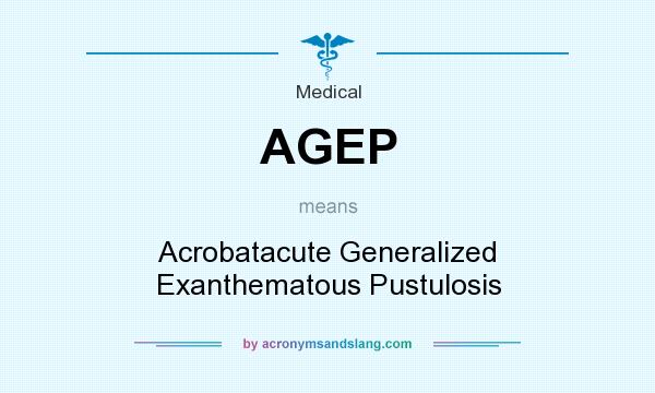 What does AGEP mean? It stands for Acrobatacute Generalized Exanthematous Pustulosis