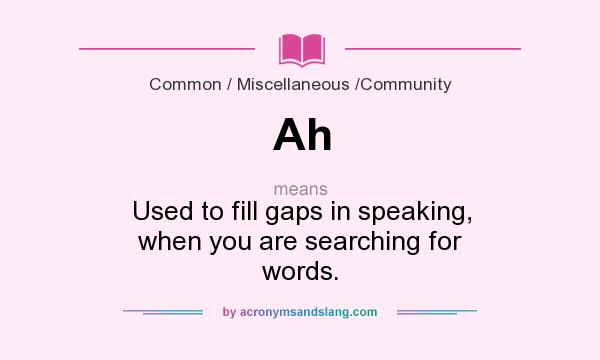 What does Ah mean? It stands for Used to fill gaps in speaking, when you are searching for words.