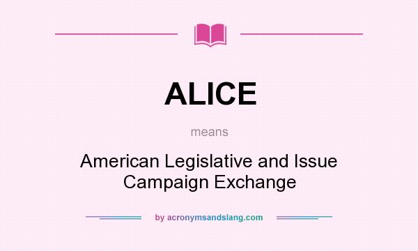 What does ALICE mean? It stands for American Legislative and Issue Campaign Exchange
