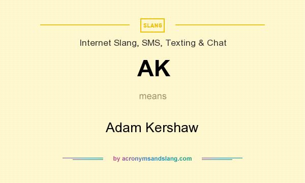 What does AK mean? It stands for Adam Kershaw