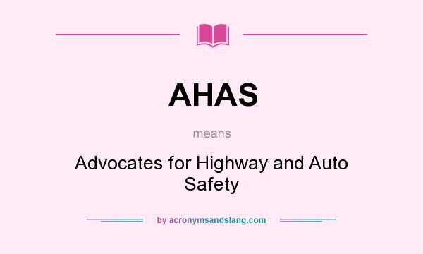What does AHAS mean? It stands for Advocates for Highway and Auto Safety