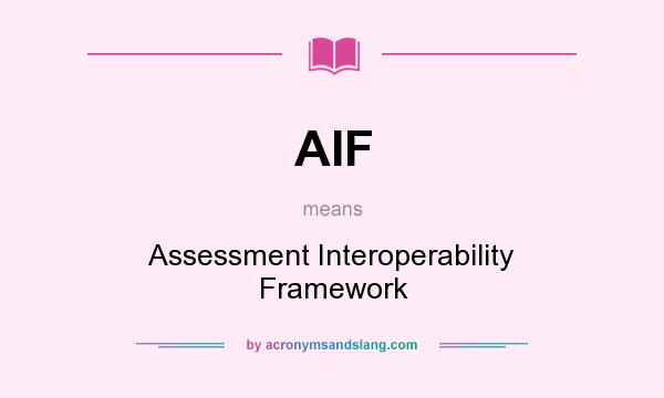 What does AIF mean? It stands for Assessment Interoperability Framework