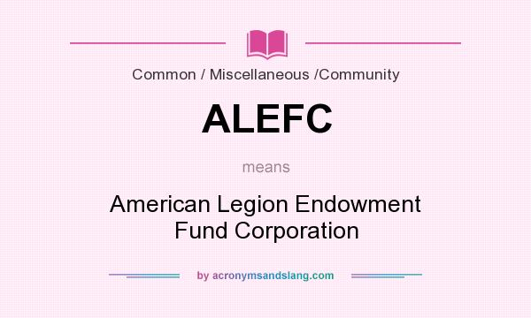 What does ALEFC mean? It stands for American Legion Endowment Fund Corporation