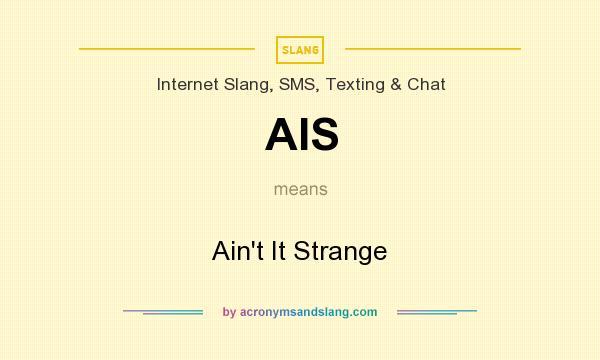 What does AIS mean? It stands for Ain`t It Strange