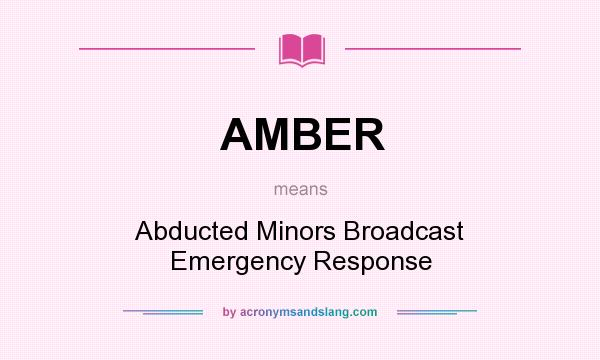What does AMBER mean? It stands for Abducted Minors Broadcast Emergency Response