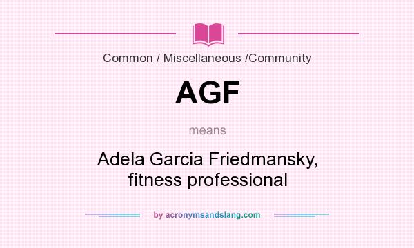 What does AGF mean? It stands for Adela Garcia Friedmansky, fitness professional